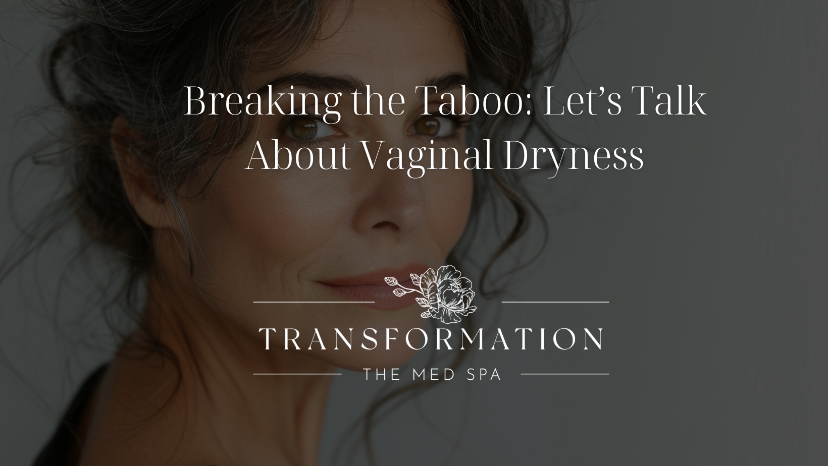 Transformation the Med Spa Colorado Springs Blog Breaking the Taboo Let’s Talk About Vaginal Dryness