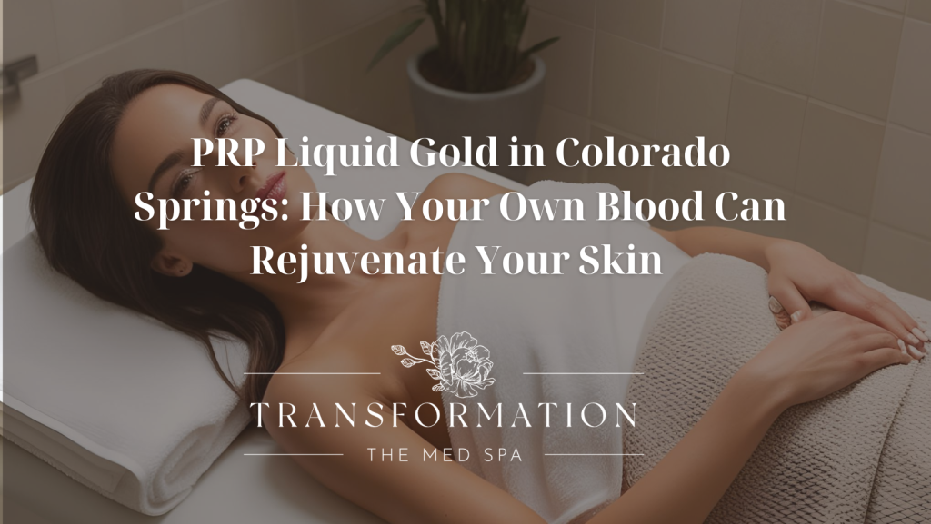 Transformation the Med Spa Colorado Springs PRP Liquid Gold in Colorado Springs How Your Own Blood Can Rejuvenate Your Skin